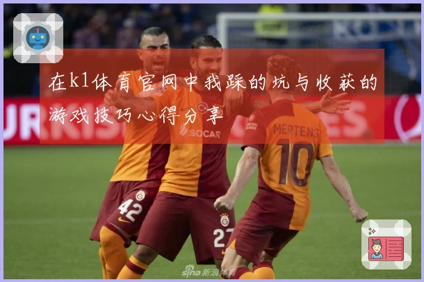 在k1体育官网中我踩的坑与收获的游戏技巧心得分享