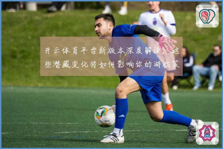 开云体育平台新版本深度解读：这些潜藏变化将如何影响你的游戏策略与收益？